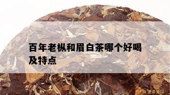 百年老枞和眉白茶哪个好喝及特点