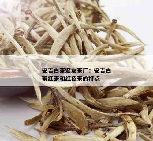 安吉白茶宏友茶厂：安吉白茶红茶和红色茶的特点