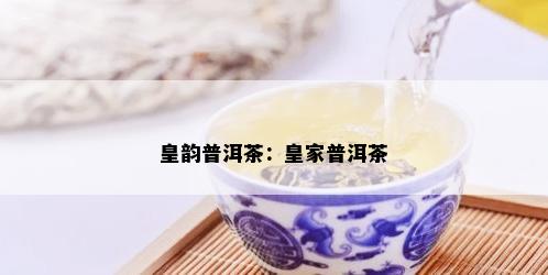 皇韵普洱茶：皇家普洱茶