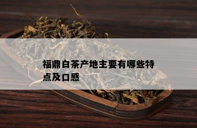 福鼎白茶产地主要有哪些特点及口感