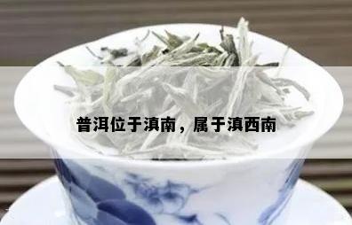 普洱位于滇南，属于滇西南