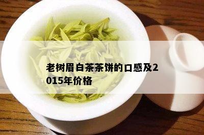 老树眉白茶茶饼的口感及2015年价格