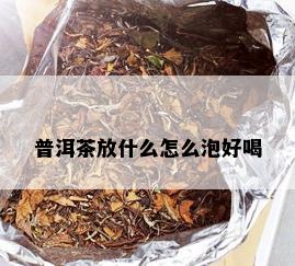 普洱茶放什么怎么泡好喝