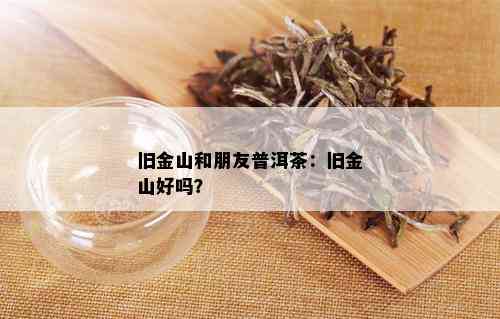 旧金山和朋友普洱茶：旧金山好吗？