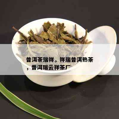 普洱茶瑞祥，祥瑞普洱熟茶，普洱瑞云祥茶厂