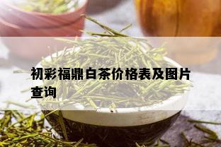 初彩福鼎白茶价格表及图片查询