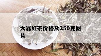 大器红茶价格及250克图片