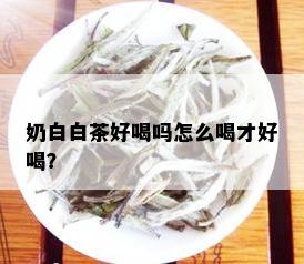 奶白白茶好喝吗怎么喝才好喝？