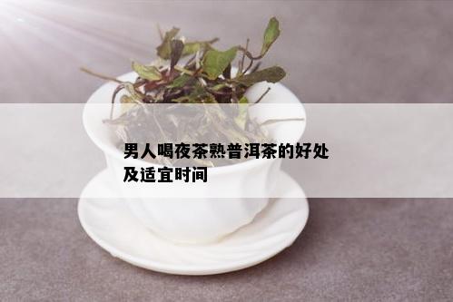 男人喝夜茶熟普洱茶的好处及适宜时间