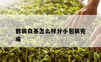 散装白茶怎么样分小包装完成