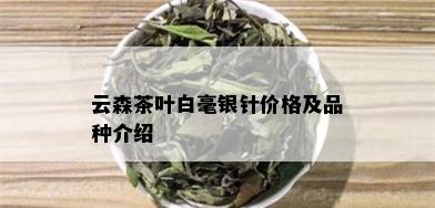 云森茶叶白毫银针价格及品种介绍