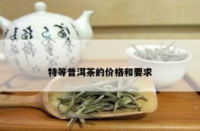 特等普洱茶的价格和要求