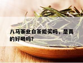 八马茶业白茶能买吗，是真的好喝吗？