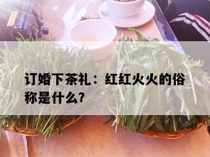 订婚下茶礼：红红火火的俗称是什么？