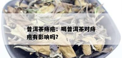 普洱茶痔疮：喝普洱茶对痔疮有影响吗？