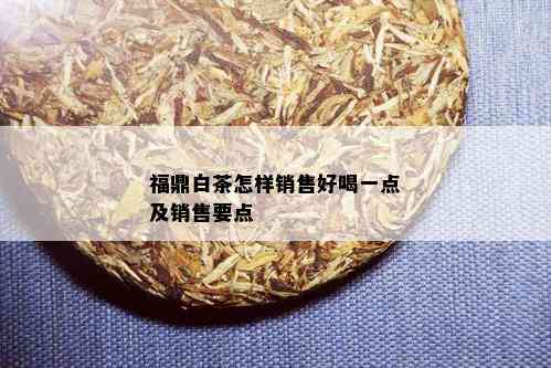 福鼎白茶怎样销售好喝一点及销售要点