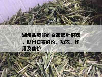 湖州品质好的白毫银针招商，湖州白茶的价、功效、作用及售价