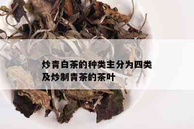 炒青白茶的种类主分为四类及炒制青茶的茶叶