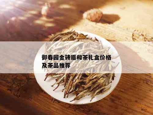 御春园金砖眉和茶礼盒价格及茶品推荐