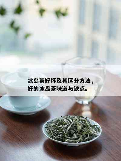 冰岛茶好坏及其区分方法，好的冰岛茶味道与缺点。