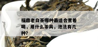 福鼎老白茶哪种最适合煮着喝，用什么茶具，泡法有几种？