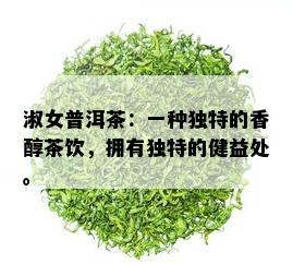 淑女普洱茶：一种独特的香醇茶饮，拥有独特的健益处。