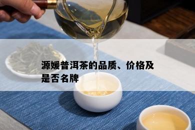 源媛普洱茶的品质、价格及是否名牌