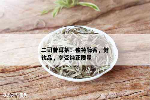 二司普洱茶：独特醇香，健饮品，享受纯正质量