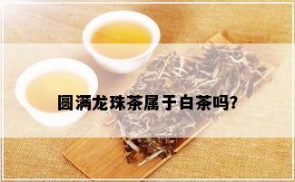 圆满龙珠茶属于白茶吗？