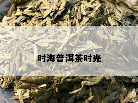 时海普洱茶时光