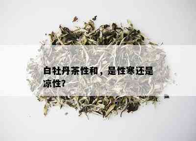 白牡丹茶性和，是性寒还是凉性？