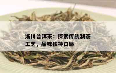 淅川普洱茶：探索传统制茶工艺，品味独特口感