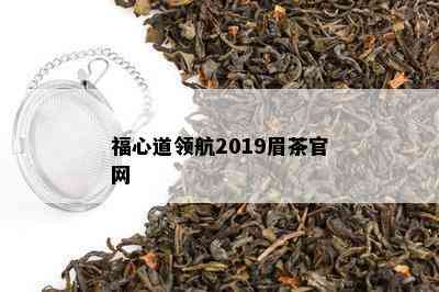 福心道领航2019眉茶官网