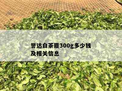 誉达白茶眉300g多少钱及相关信息