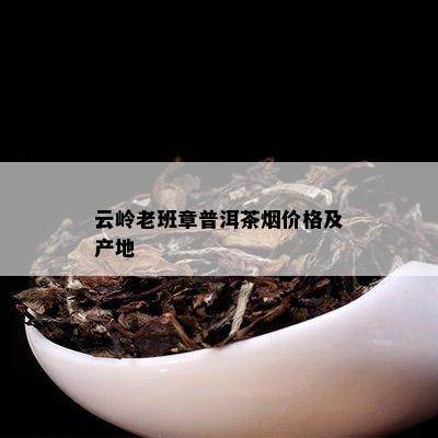 云岭老班章普洱茶价格及产地