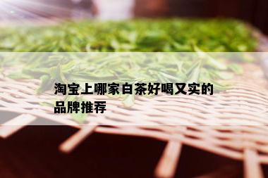 淘宝上哪家白茶好喝又实的品牌推荐