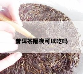 普洱茶隔夜可以吃吗