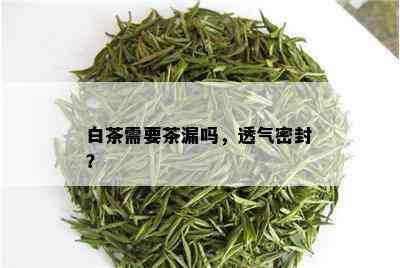 白茶需要茶漏吗，透气密封？