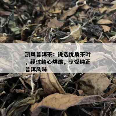 凯风普洱茶：挑选优质茶叶，经过精心烘焙，享受纯正普洱风味