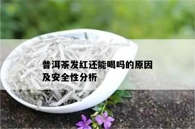 普洱茶发红还能喝吗的原因及安全性分析