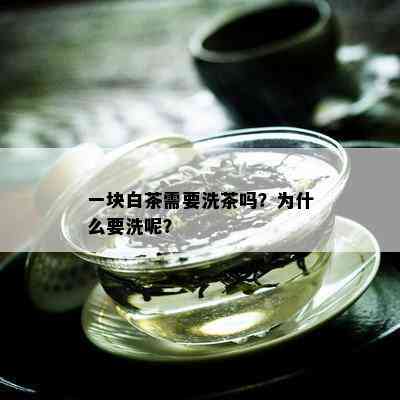 一块白茶需要洗茶吗？为什么要洗呢？