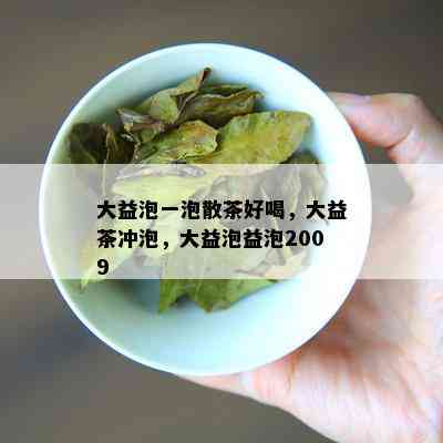 大益泡一泡散茶好喝，大益茶冲泡，大益泡益泡2009