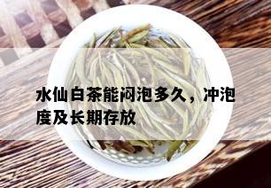 水仙白茶能闷泡多久，冲泡度及长期存放