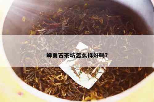 蝉翼古茶坊怎么样好喝？