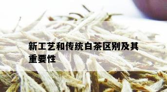 新工艺和传统白茶区别及其重要性