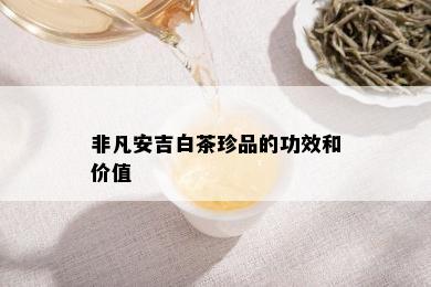 非凡安吉白茶珍品的功效和价值