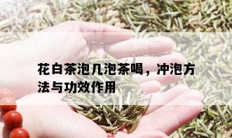 花白茶泡几泡茶喝，冲泡方法与功效作用