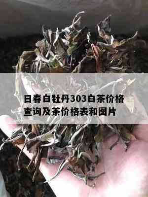 日春白牡丹303白茶价格查询及茶价格表和图片