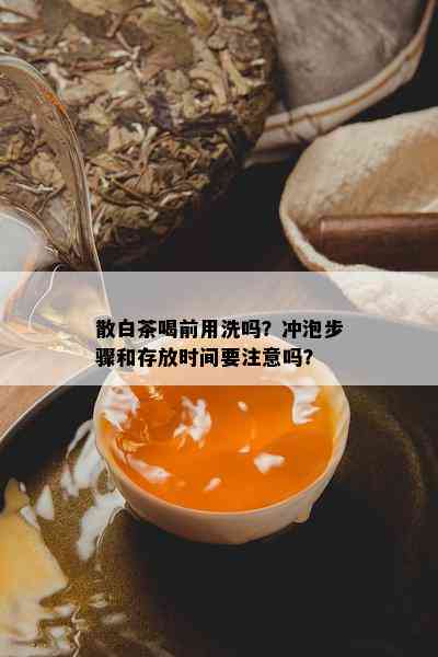 散白茶喝前用洗吗？冲泡步骤和存放时间要注意吗？