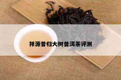 祥源昔归大树普洱茶评测